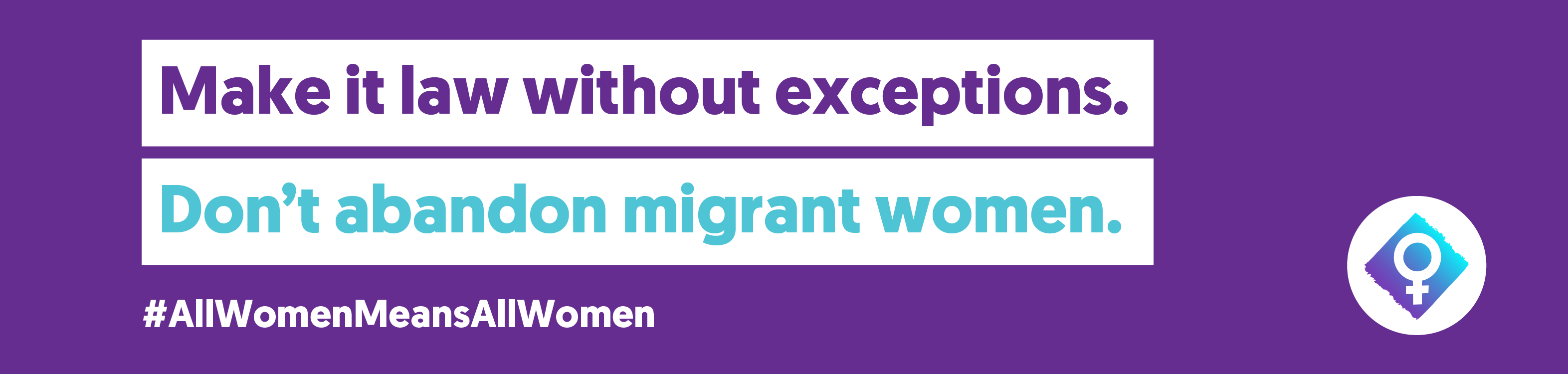 A banner saying make it law without exceptions, don't abandon migrant women